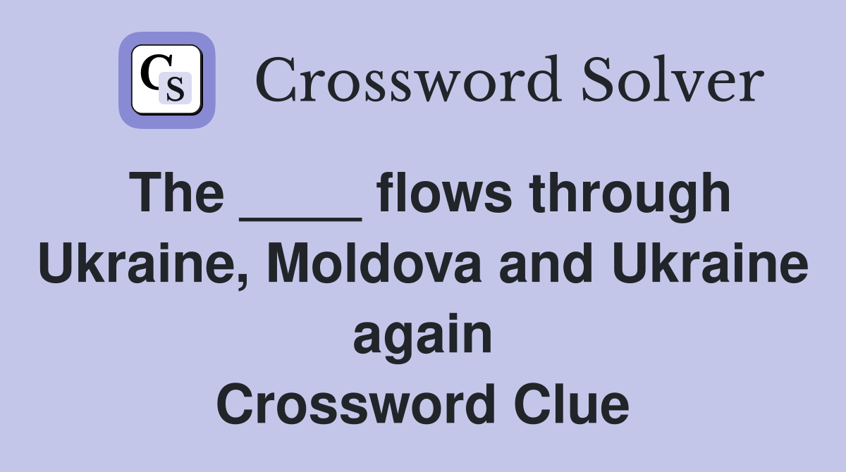 The ____ flows through Ukraine, Moldova and Ukraine again Crossword Clue