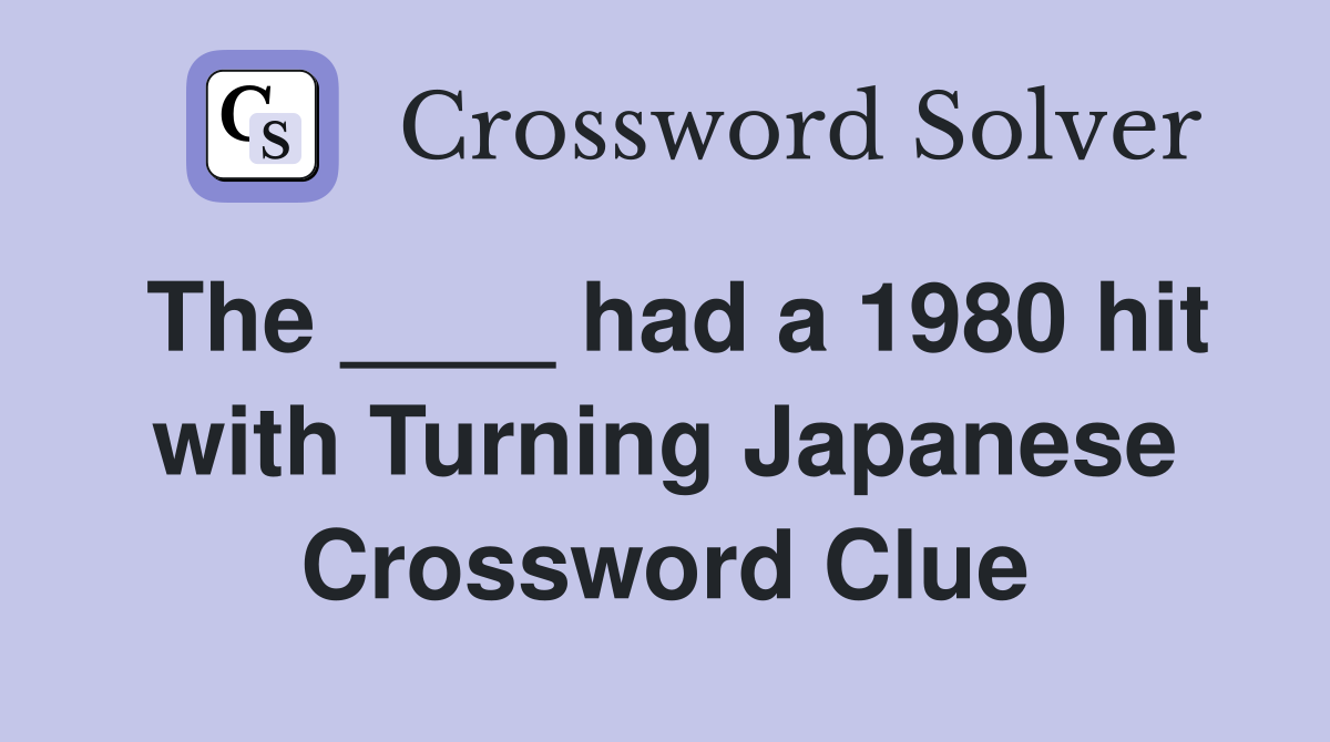 The ____ had a 1980 hit with Turning Japanese Crossword Clue