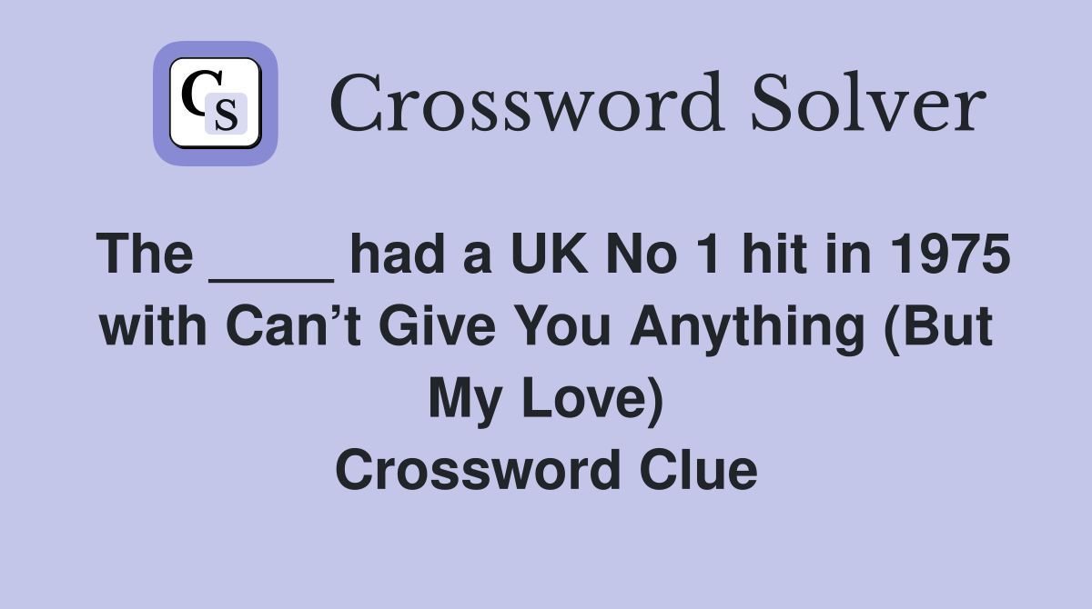 The ____ had a UK No 1 hit in 1975 with Can’t Give You Anything (But My Love) Crossword Clue