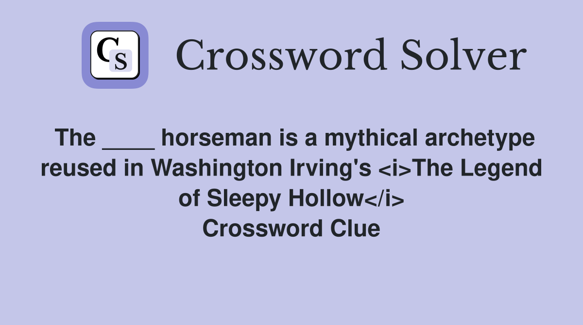 The ____ horseman is a mythical archetype reused in Washington Irving's <i>The Legend of Sleepy Hollow</i> Crossword Clue