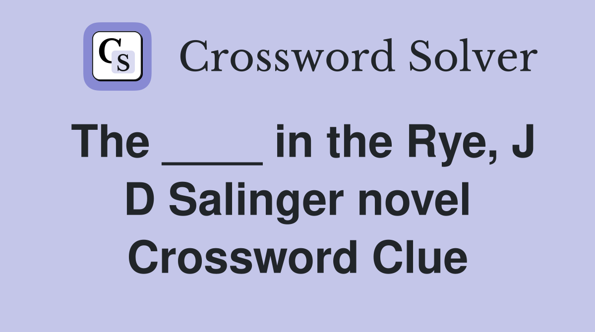 The ____ in the Rye, J D Salinger novel Crossword Clue
