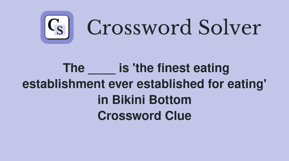 The ____ is 'the finest eating establishment ever established for eating' in Bikini Bottom Crossword Clue