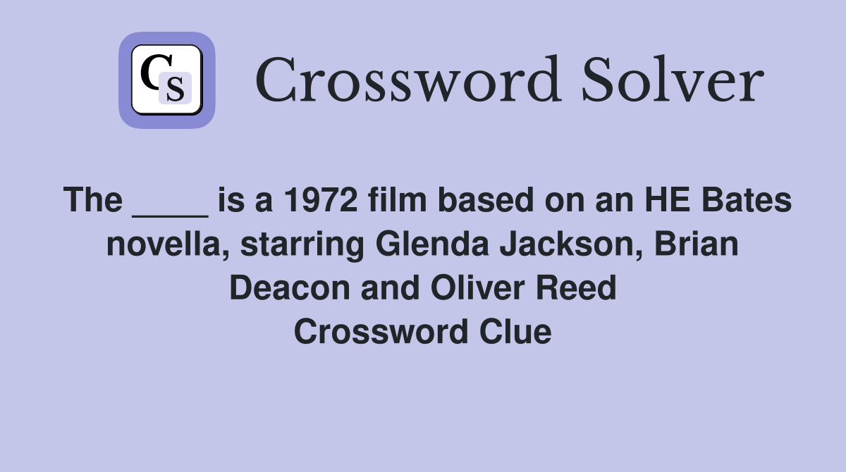 The ____ is a 1972 film based on an HE Bates novella, starring Glenda Jackson, Brian Deacon and Oliver Reed Crossword Clue