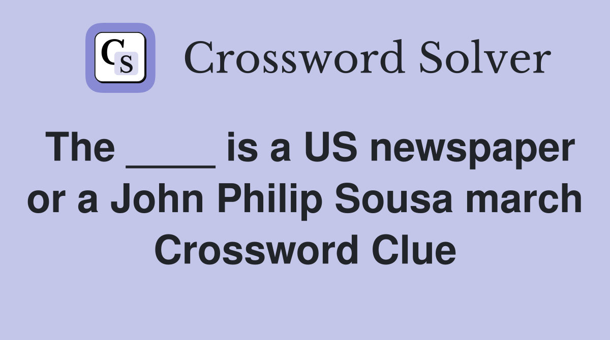 The ____ is a US newspaper or a John Philip Sousa march Crossword Clue