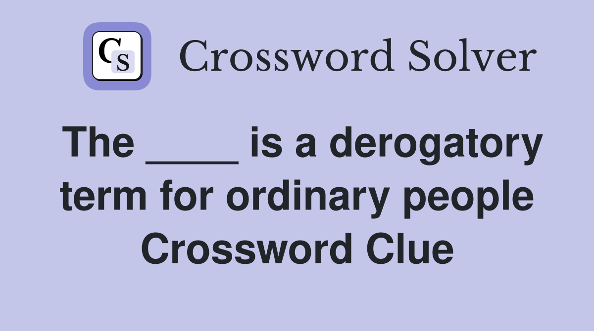 The ____ is a derogatory term for ordinary people Crossword Clue