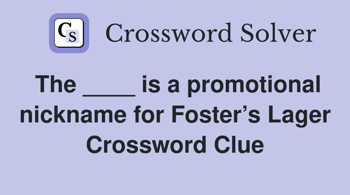 The ____ is a promotional nickname for Foster’s Lager Crossword Clue