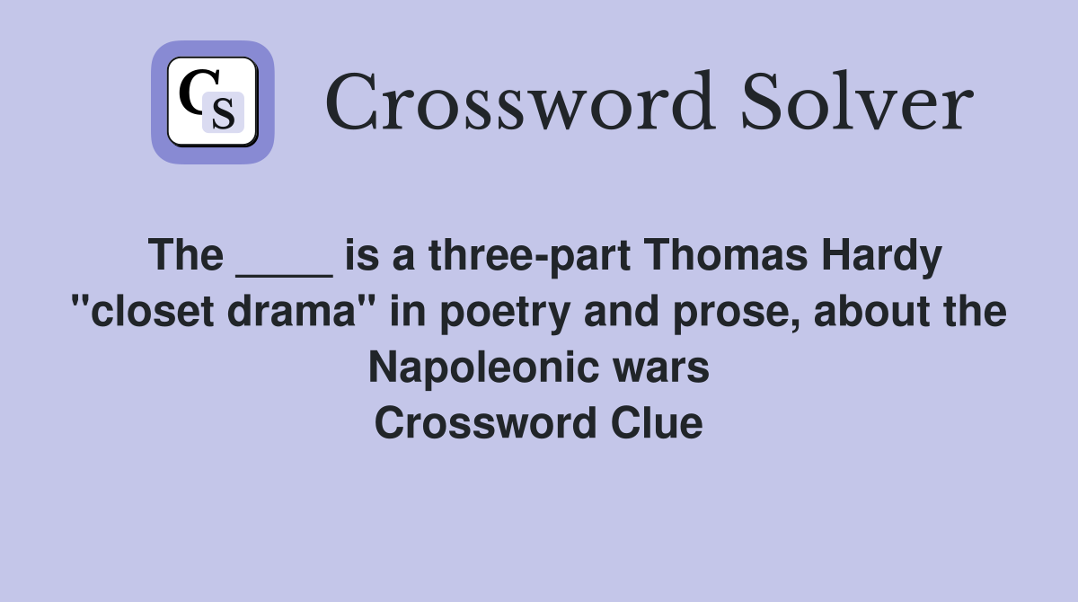 The ____ is a three-part Thomas Hardy "closet drama" in poetry and prose, about the Napoleonic wars Crossword Clue