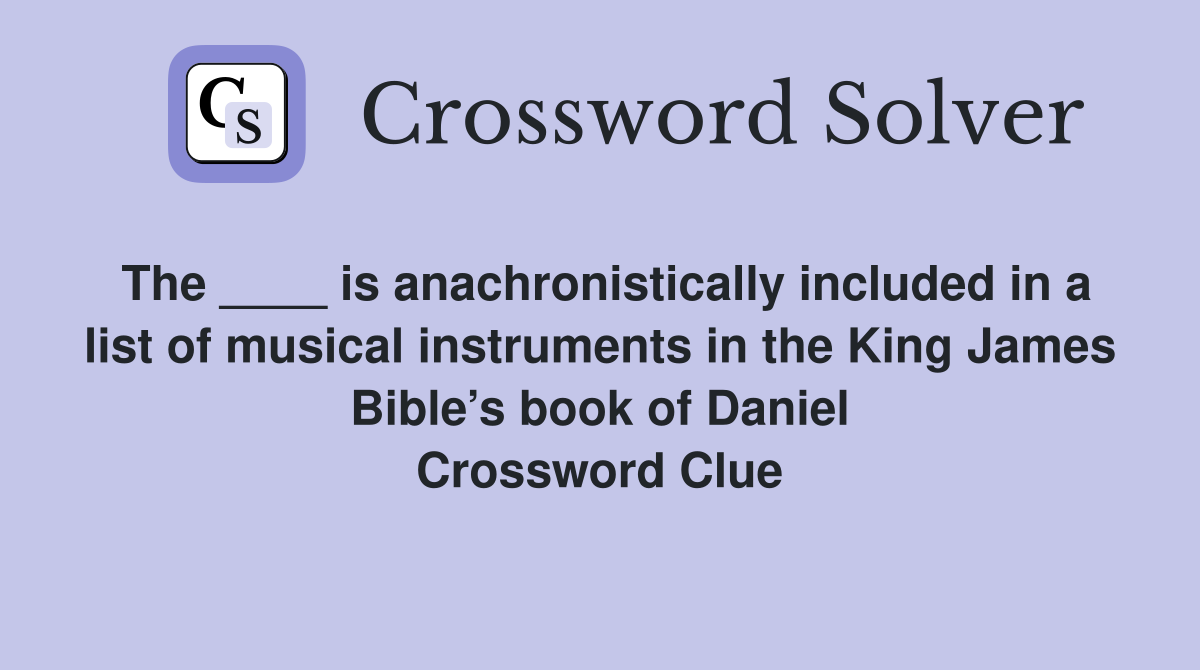 The ____ is anachronistically included in a list of musical instruments in the King James Bible’s book of Daniel Crossword Clue
