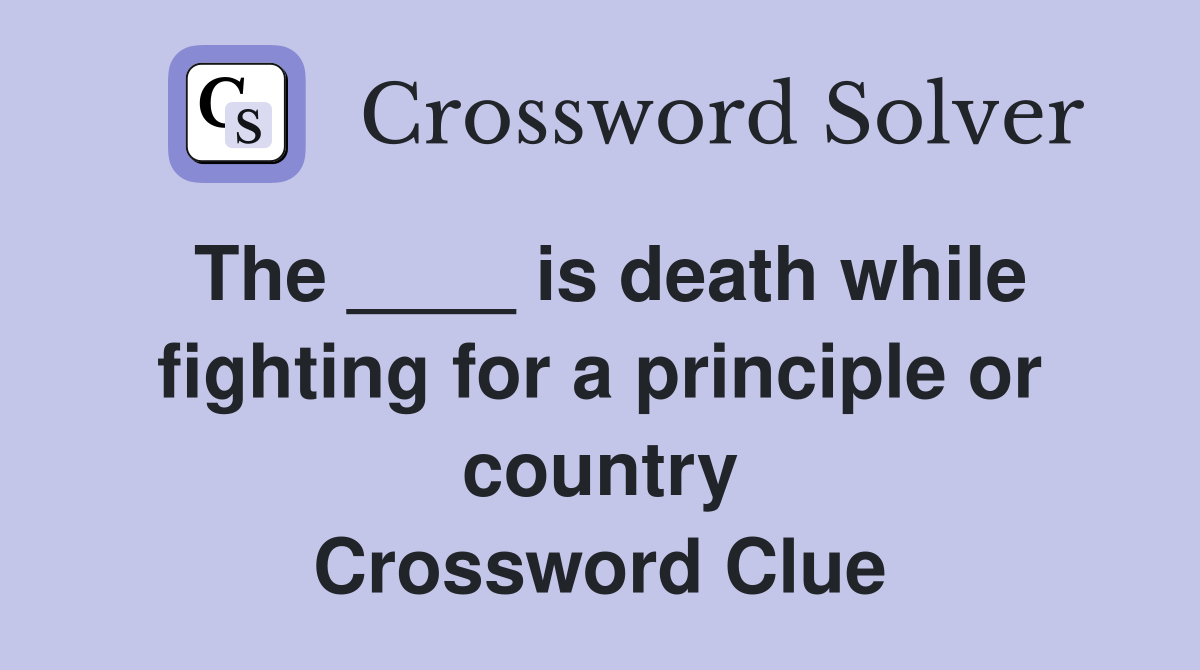 The ____ is death while fighting for a principle or country Crossword Clue