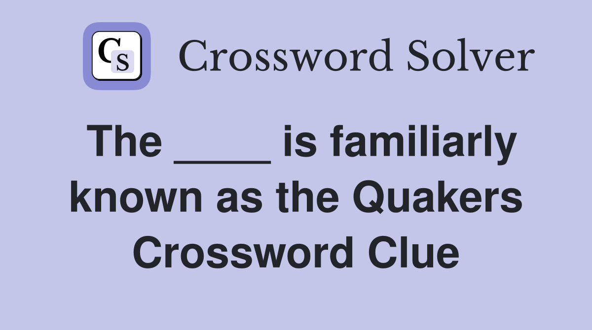 The ____ is familiarly known as the Quakers Crossword Clue