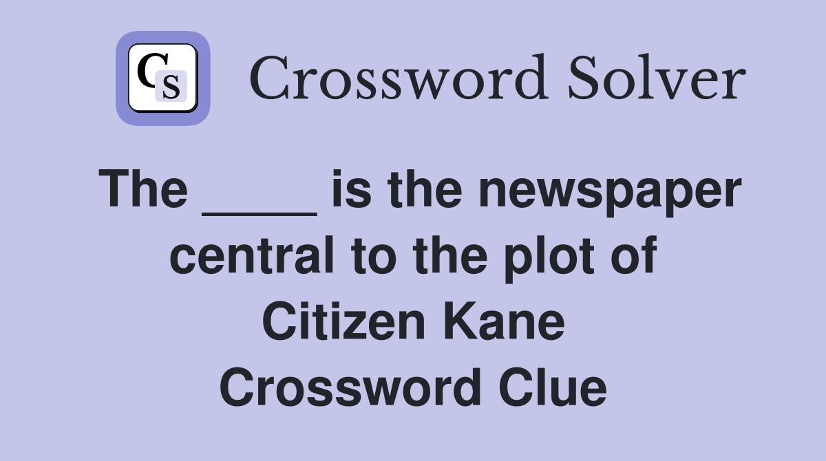 The ____ is the newspaper central to the plot of Citizen Kane Crossword Clue