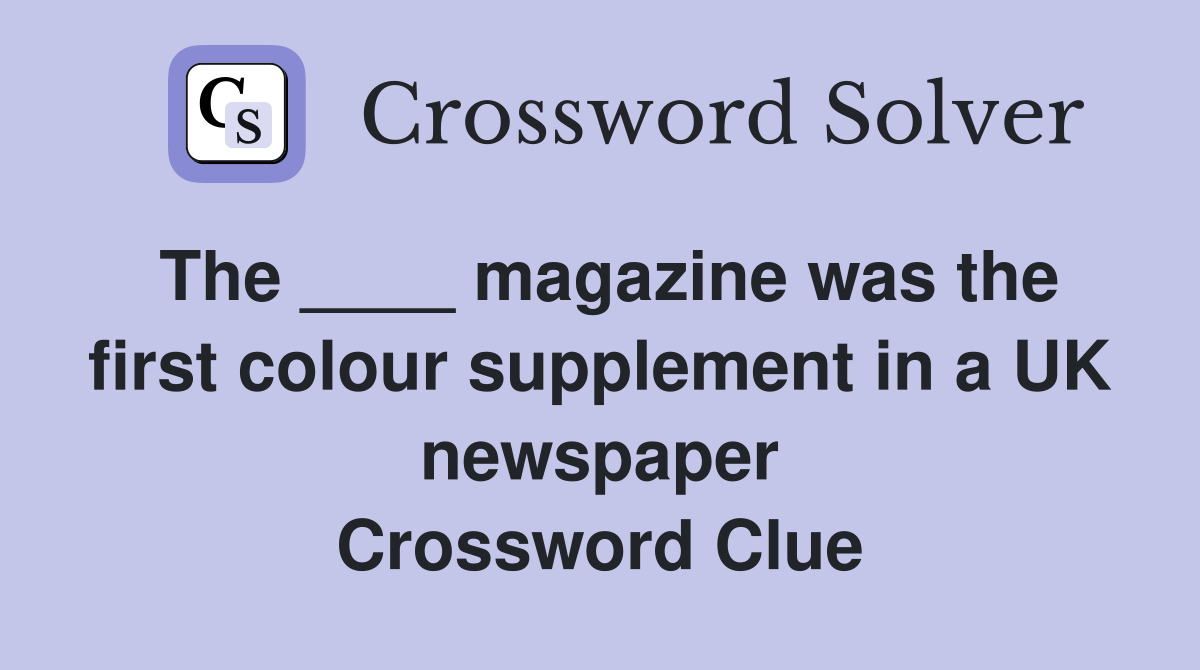The ____ magazine was the first colour supplement in a UK newspaper Crossword Clue