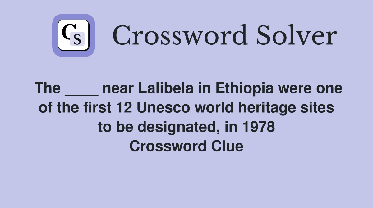 The ____ near Lalibela in Ethiopia were one of the first 12 Unesco world heritage sites to be designated, in 1978 Crossword Clue