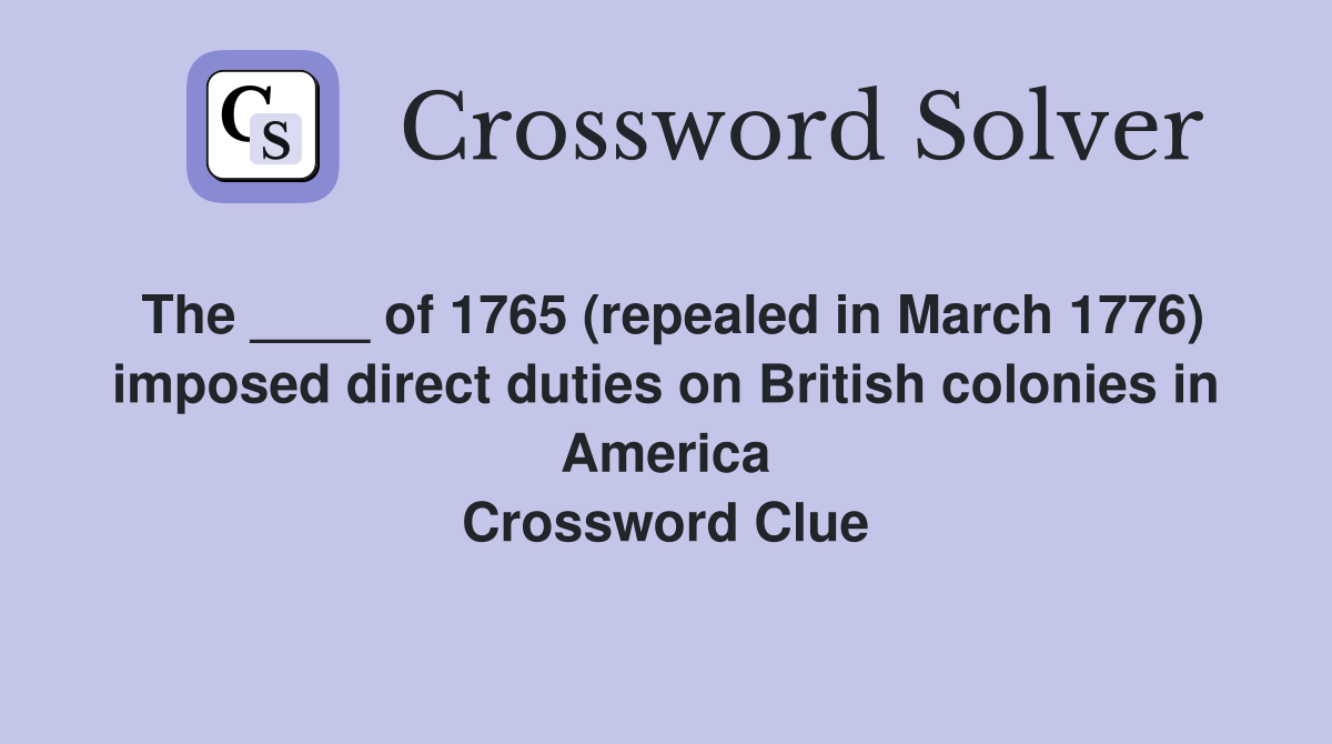 The ____ of 1765 (repealed in March 1776) imposed direct duties on British colonies in America Crossword Clue