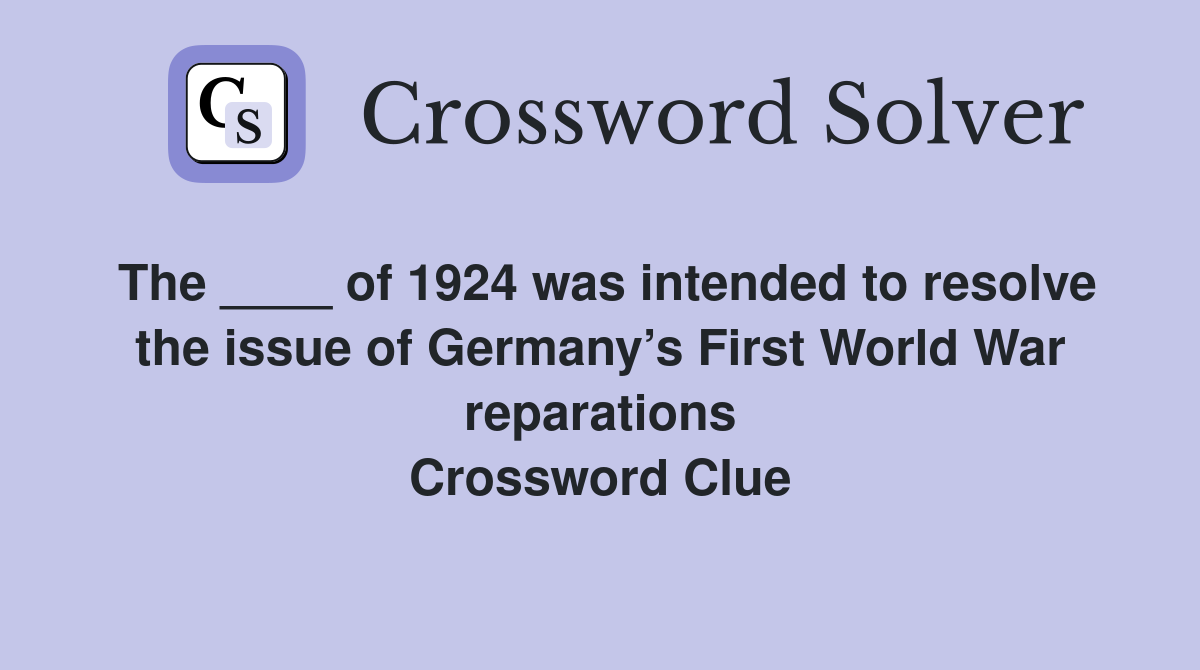 The ____ of 1924 was intended to resolve the issue of Germany’s First World War reparations Crossword Clue