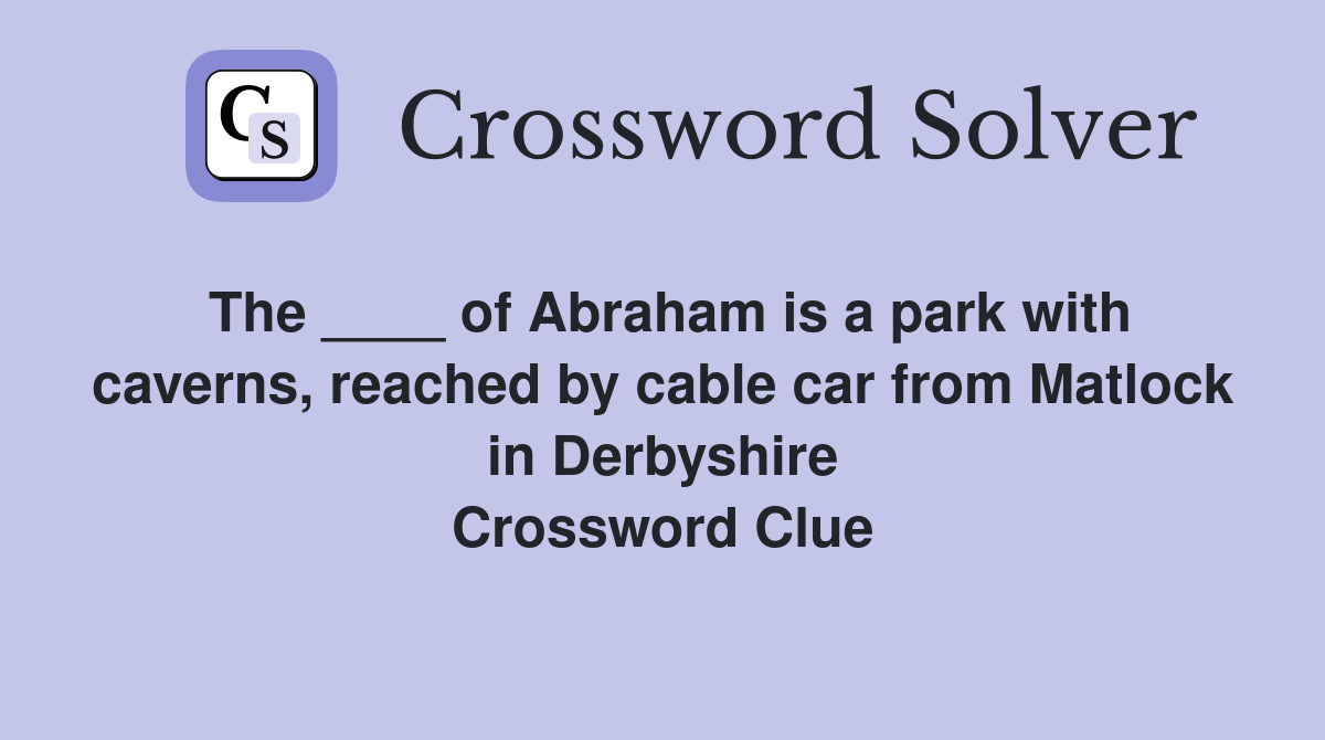 The ____ of Abraham is a park with caverns, reached by cable car from Matlock in Derbyshire Crossword Clue