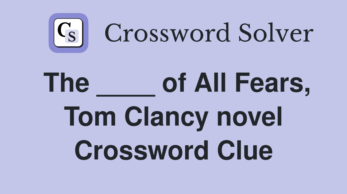 The ____ of All Fears, Tom Clancy novel Crossword Clue