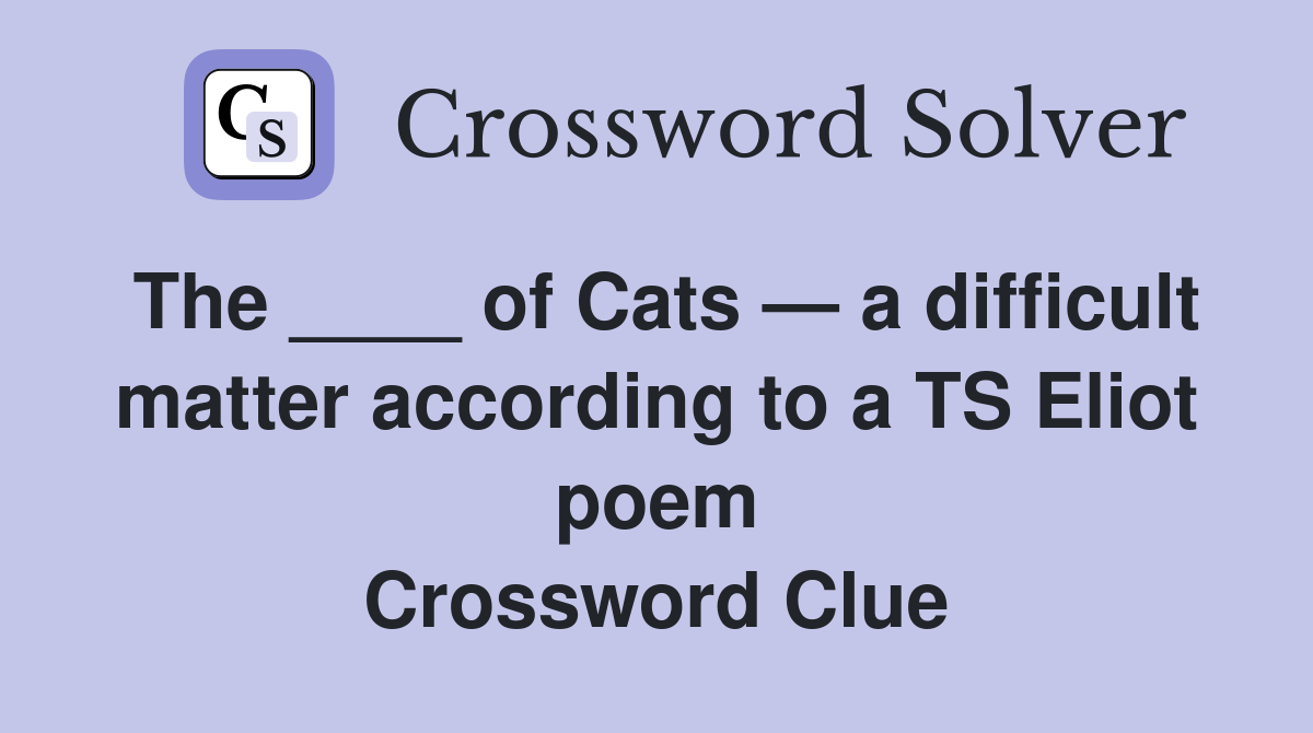 The ____ of Cats — a difficult matter according to a TS Eliot poem Crossword Clue