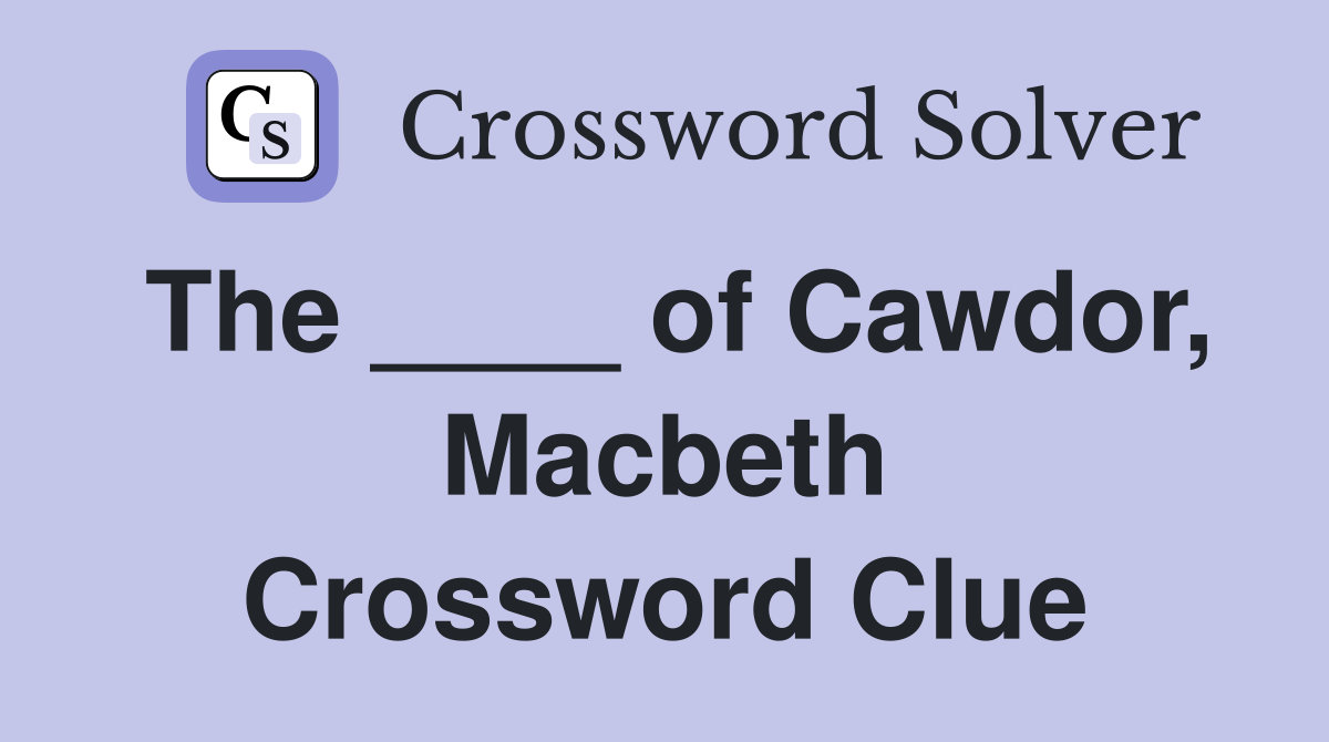 The ____ of Cawdor, Macbeth Crossword Clue