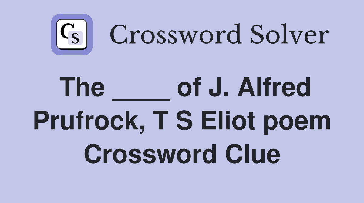 The ____ of J. Alfred Prufrock, T S Eliot poem Crossword Clue