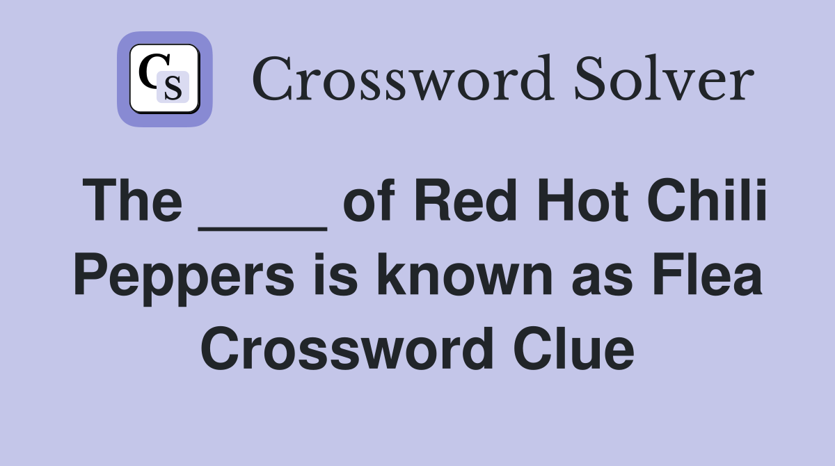 The ____ of Red Hot Chili Peppers is known as Flea Crossword Clue