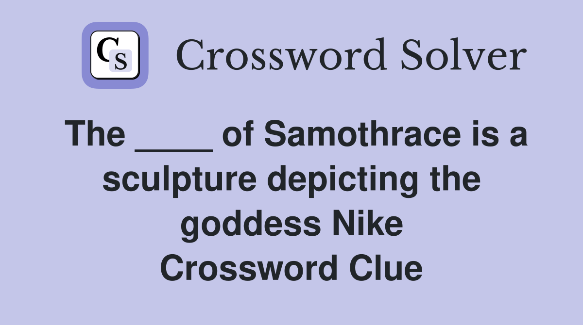 The ____ of Samothrace is a sculpture depicting the goddess Nike Crossword Clue