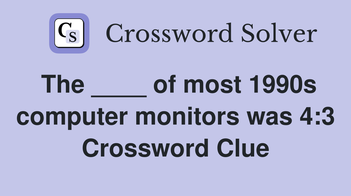 The ____ of most 1990s computer monitors was 4:3 Crossword Clue