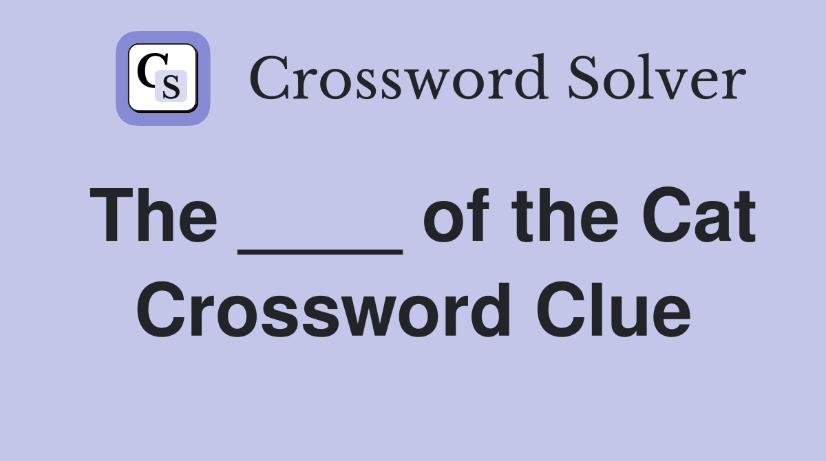 The ____ of the Cat Crossword Clue