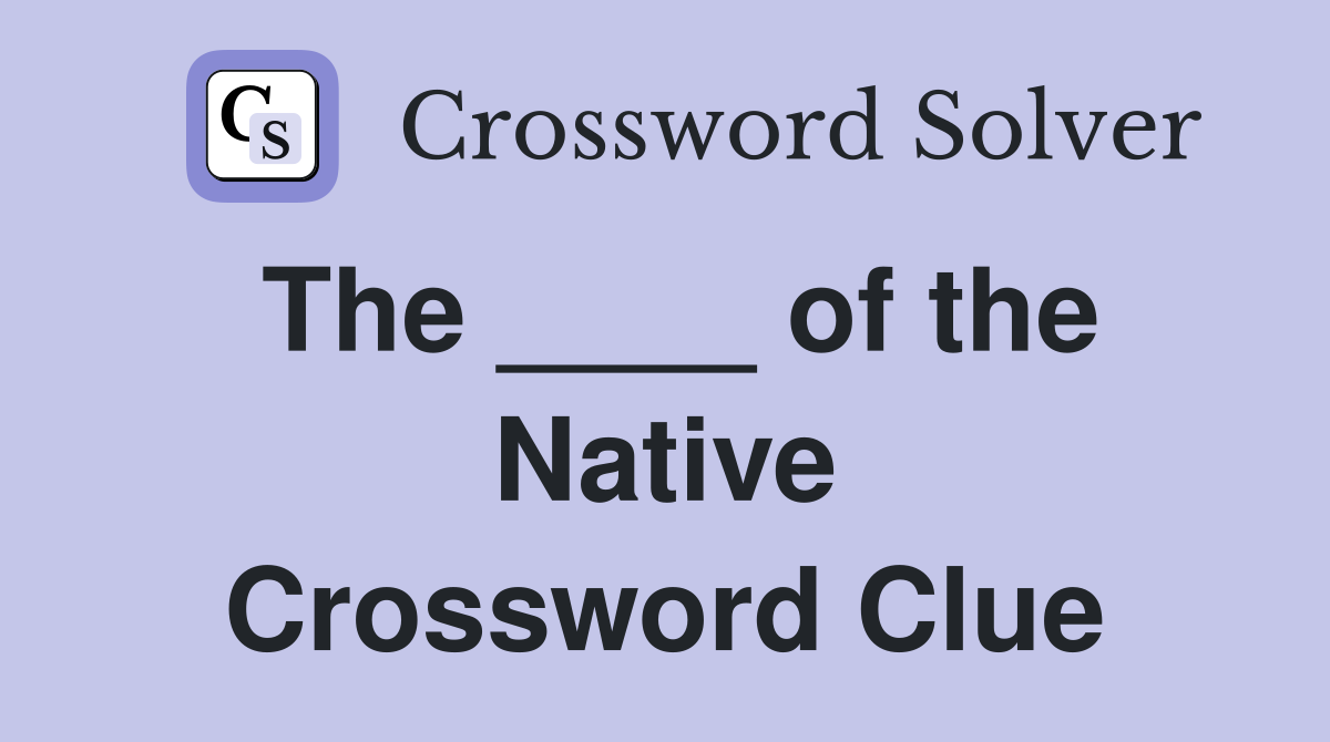 The ____ of the Native Crossword Clue