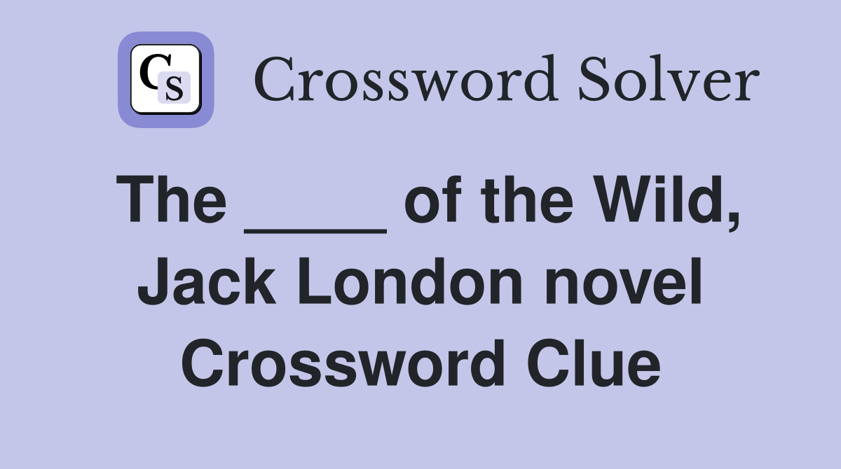 The ____ of the Wild, Jack London novel Crossword Clue