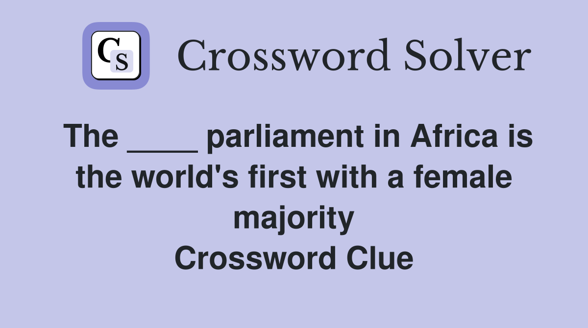 The ____ parliament in Africa is the world's first with a female majority Crossword Clue