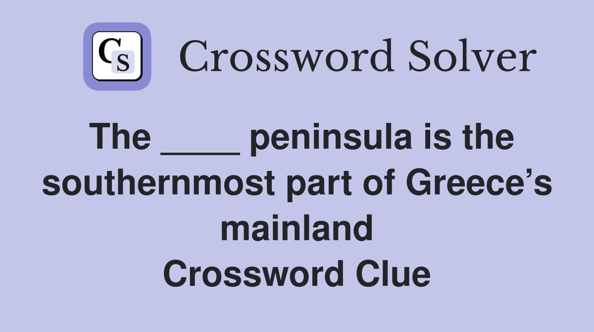 The ____ peninsula is the southernmost part of Greece’s mainland Crossword Clue