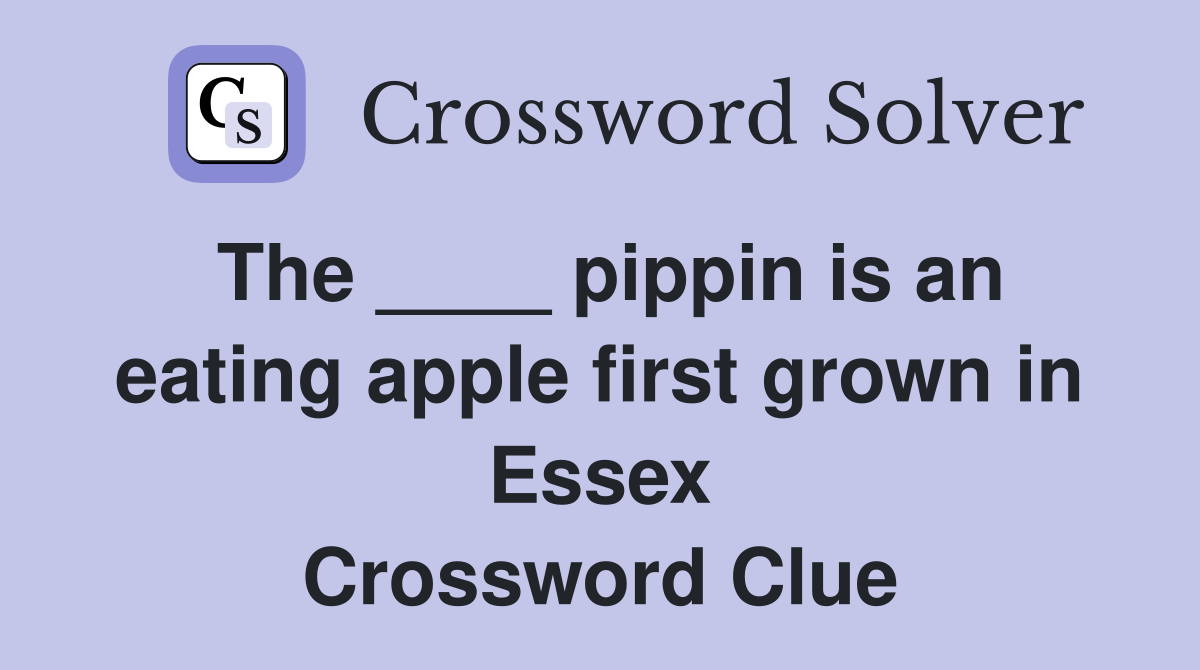 The ____ pippin is an eating apple first grown in Essex Crossword Clue