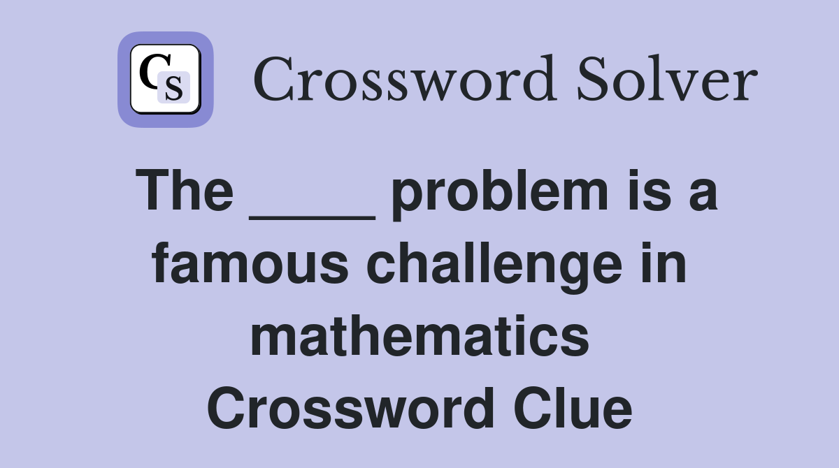 The ____ problem is a famous challenge in mathematics Crossword Clue