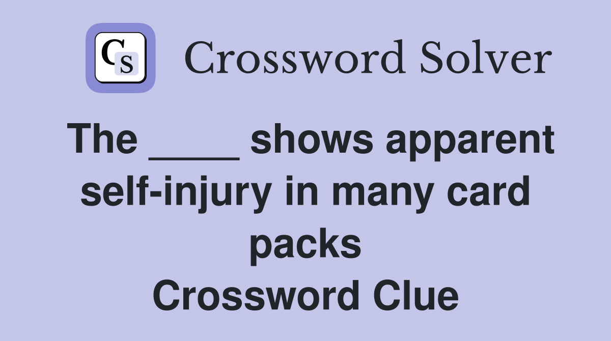 The ____ shows apparent self-injury in many card packs Crossword Clue