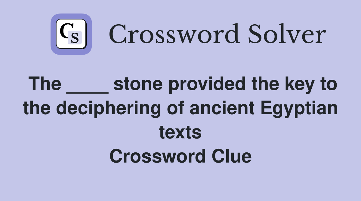 The ____ stone provided the key to the deciphering of ancient Egyptian texts Crossword Clue
