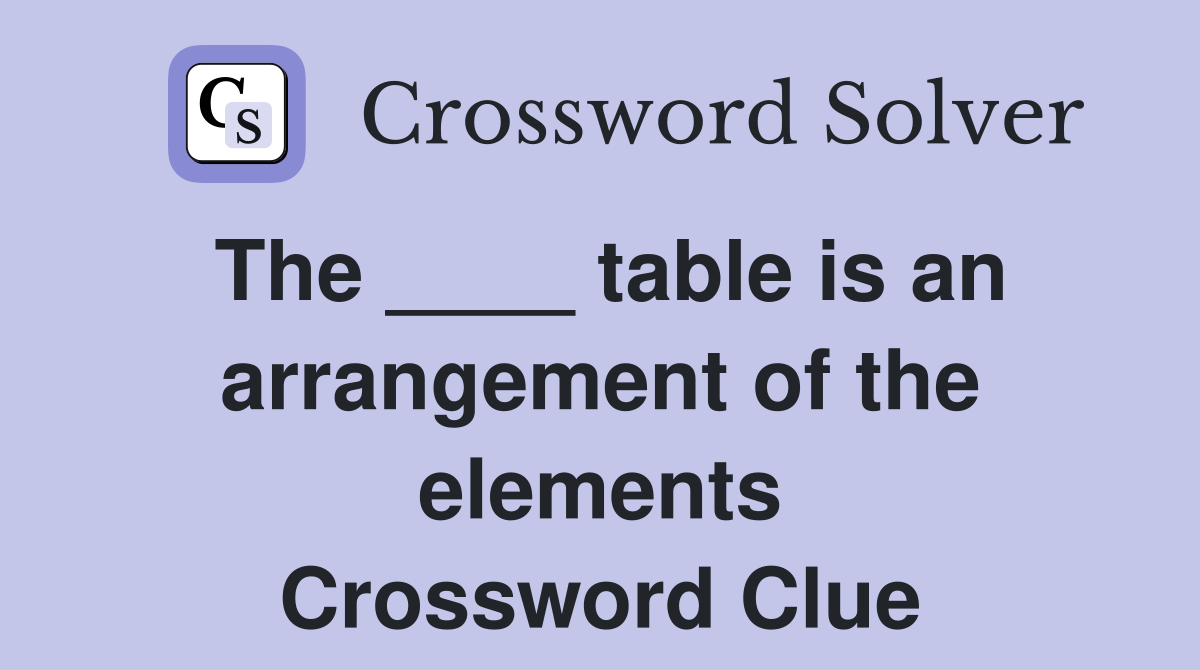 The ____ table is an arrangement of the elements Crossword Clue