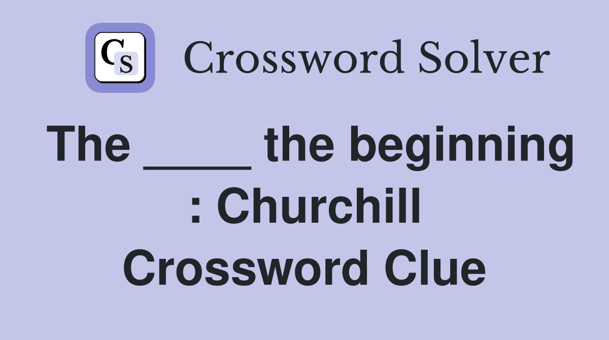 The ____ the beginning : Churchill Crossword Clue