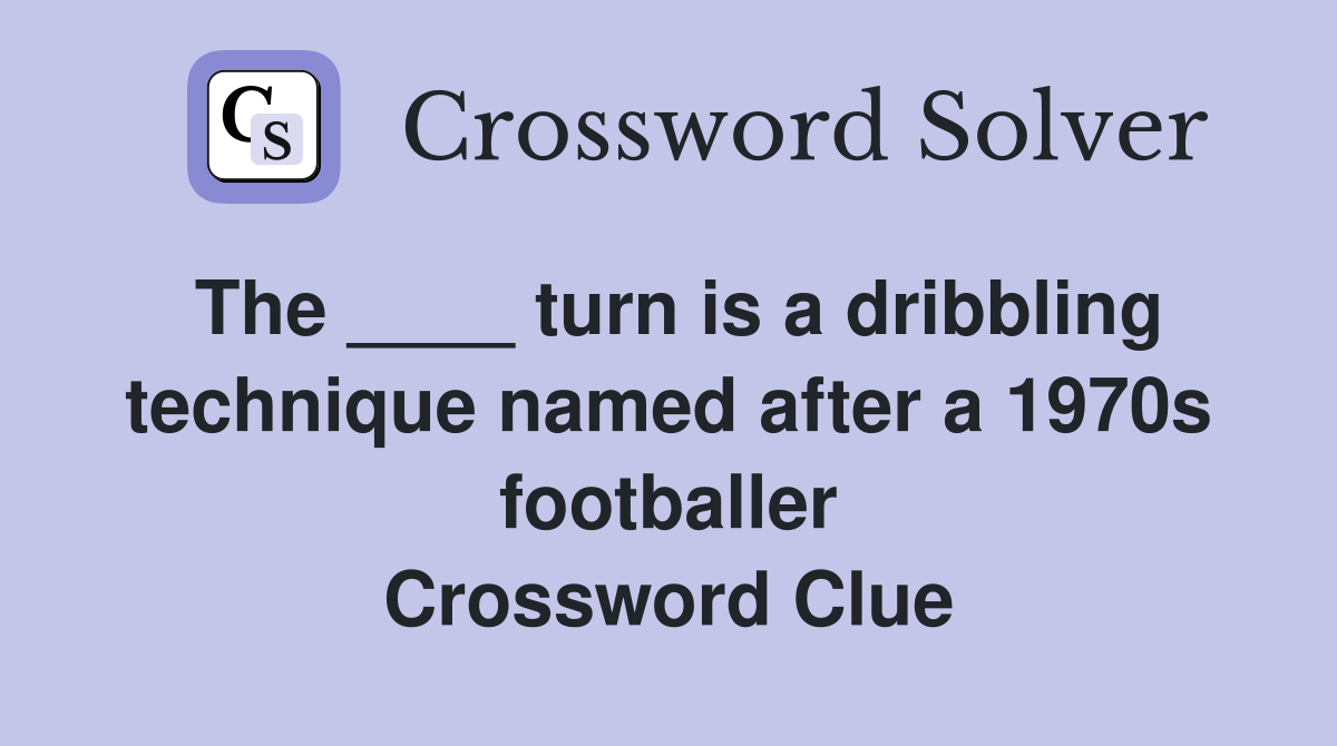 The ____ turn is a dribbling technique named after a 1970s footballer Crossword Clue