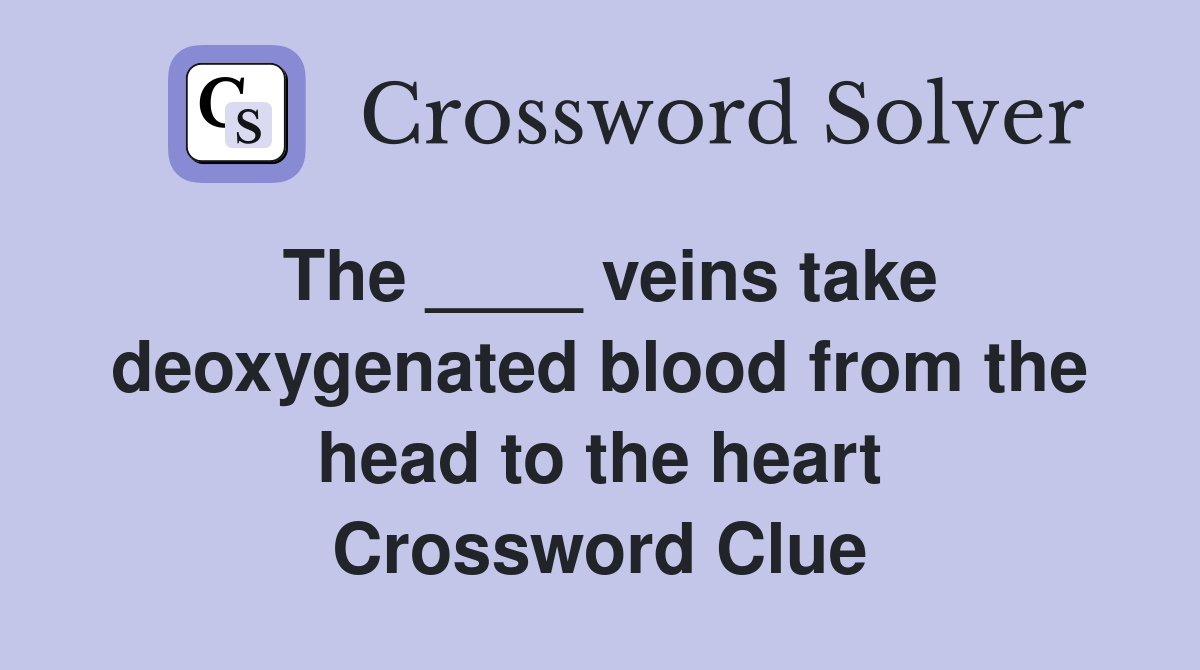 The ____ veins take deoxygenated blood from the head to the heart Crossword Clue