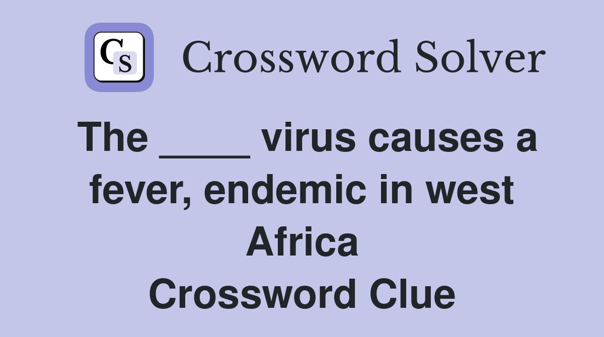 The ____ virus causes a fever, endemic in west Africa Crossword Clue