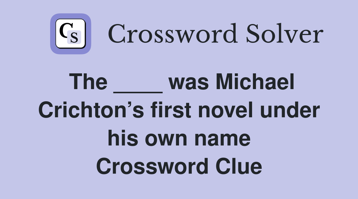 The ____ was Michael Crichton’s first novel under his own name Crossword Clue