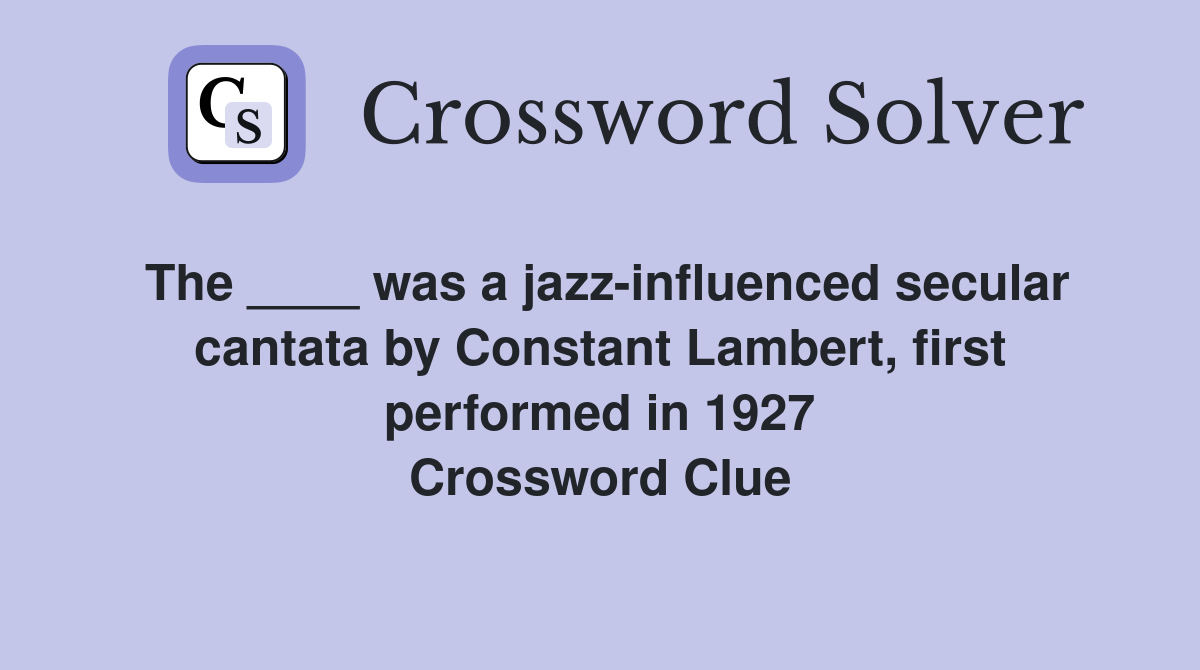 The ____ was a jazz-influenced secular cantata by Constant Lambert, first performed in 1927 Crossword Clue