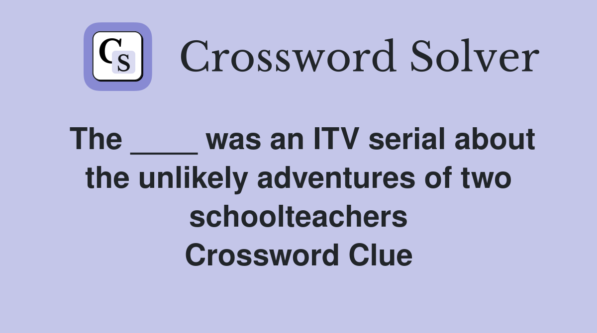The ____ was an ITV serial about the unlikely adventures of two schoolteachers Crossword Clue