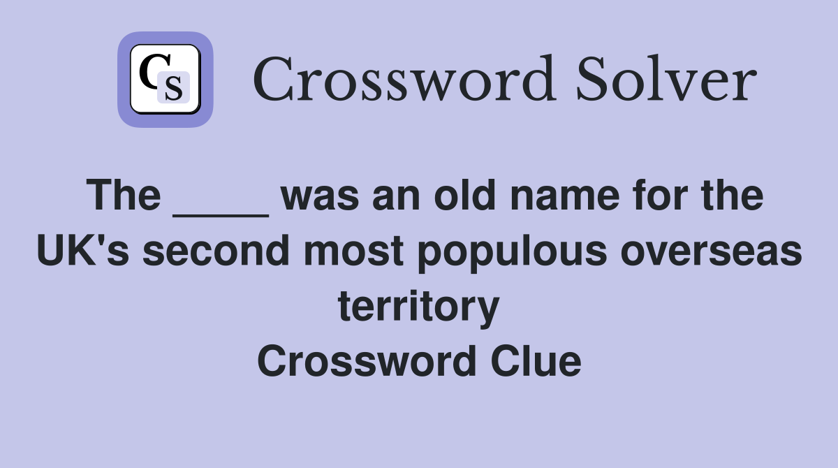 The ____ was an old name for the UK's second most populous overseas territory Crossword Clue