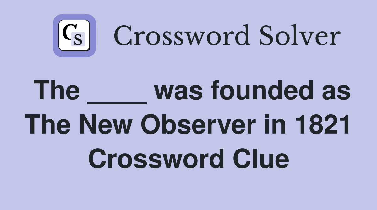 The ____ was founded as The New Observer in 1821 Crossword Clue