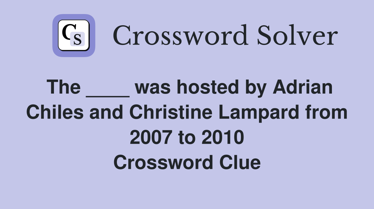 The ____ was hosted by Adrian Chiles and Christine Lampard from 2007 to 2010 Crossword Clue