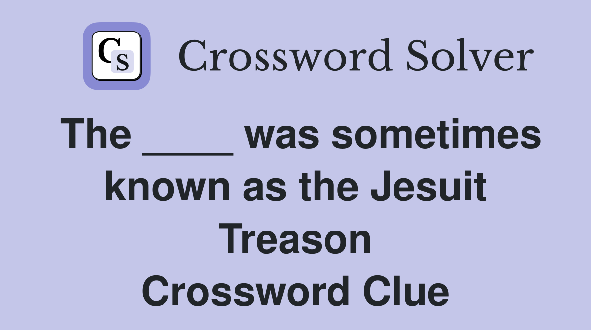 The ____ was sometimes known as the Jesuit Treason Crossword Clue