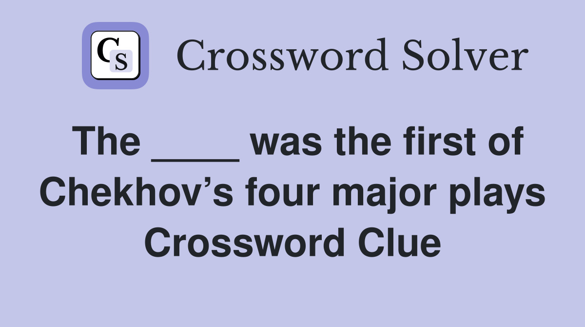 The ____ was the first of Chekhov’s four major plays Crossword Clue