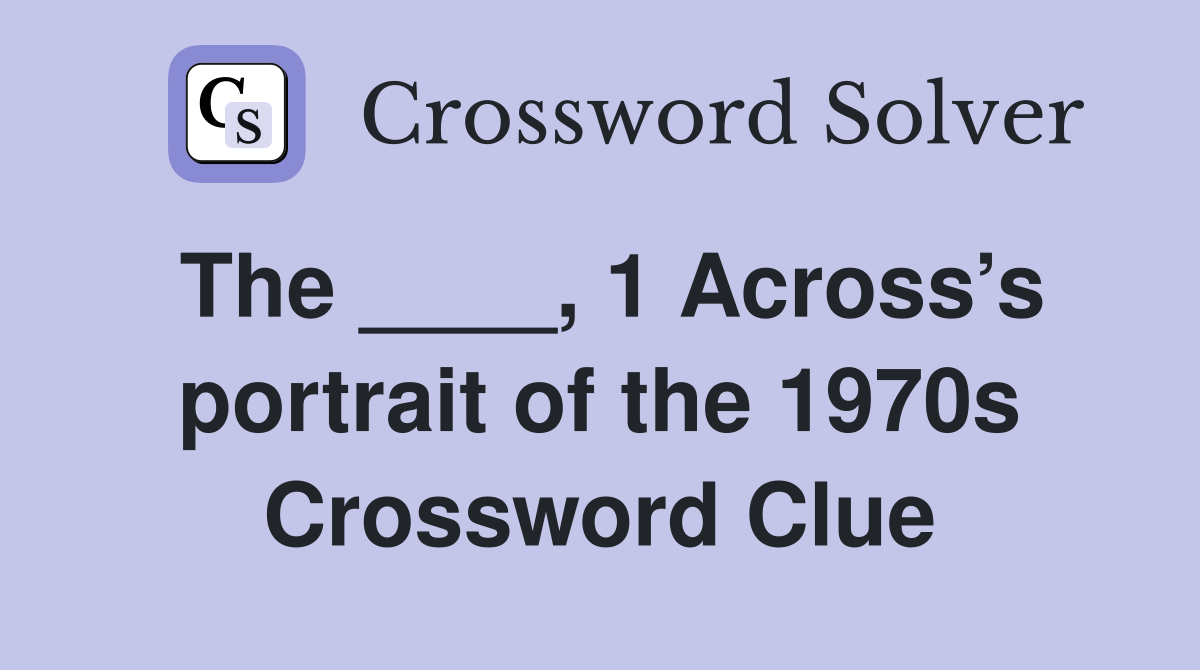 The ____, 1 Across’s portrait of the 1970s Crossword Clue